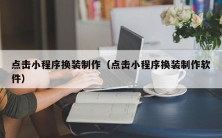 和田点击小程序换装制作（点击小程序换装制作软件）