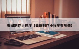 和田美图制作小程序（美图制作小程序有哪些）