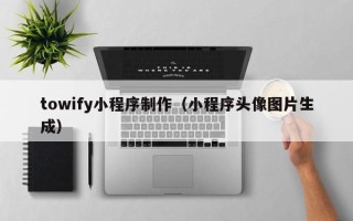 和田towify小程序制作（小程序头像图片生成）