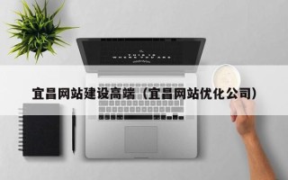 和田宜昌网站建设高端（宜昌网站优化公司）