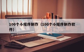 和田100个小程序制作（100个小程序制作软件）