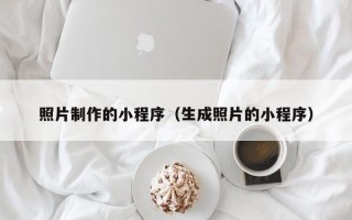 和田照片制作的小程序（生成照片的小程序）