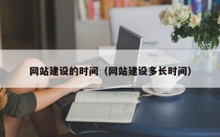 和田网站建设的时间（网站建设多长时间）