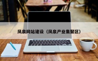 和田凤泉网站建设（凤泉产业集聚区）