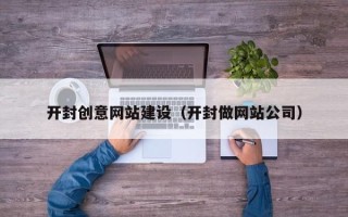 和田开封创意网站建设（开封做网站公司）